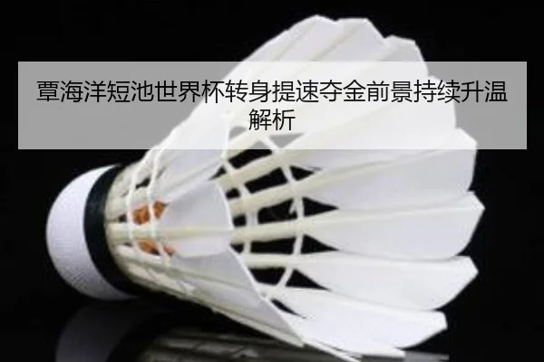 覃海洋短池世界杯转身提速夺金前景持续升温解析